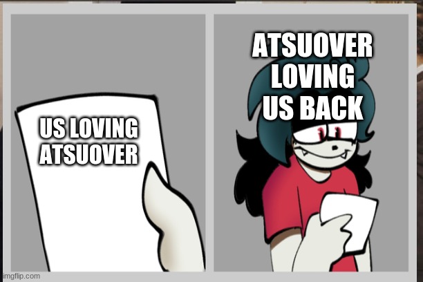 ATSUOVER LOVING US BACK; US LOVING ATSUOVER | made w/ Imgflip meme maker