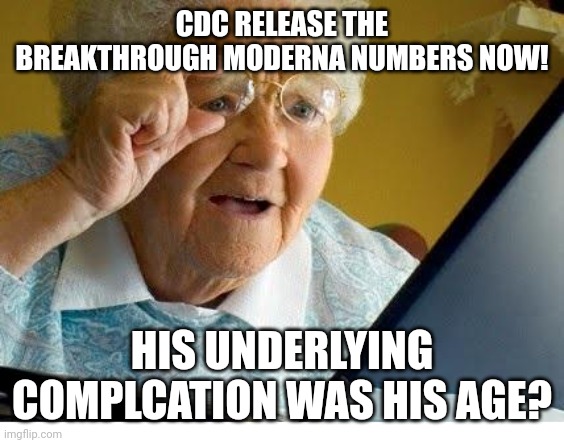 old lady at computer | CDC RELEASE THE BREAKTHROUGH MODERNA NUMBERS NOW! HIS UNDERLYING COMPLCATION WAS HIS AGE? | image tagged in old lady at computer | made w/ Imgflip meme maker