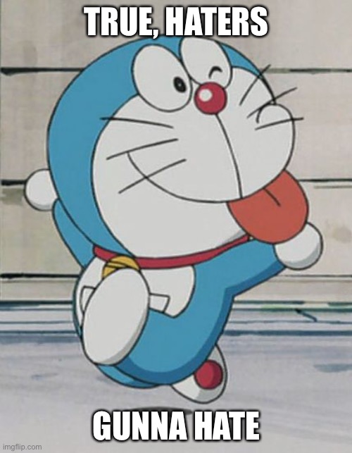 Doraemon Haters gunna hate | TRUE, HATERS GUNNA HATE | image tagged in doraemon haters gunna hate | made w/ Imgflip meme maker