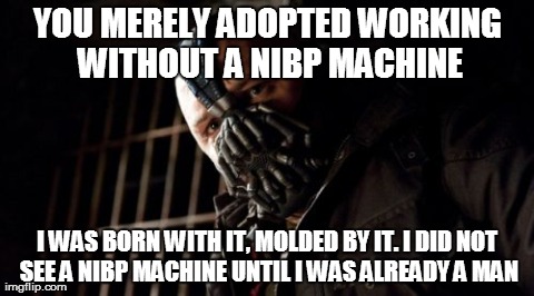 Permission Bane Meme | YOU MERELY ADOPTED WORKING WITHOUT A NIBP MACHINE I WAS BORN WITH IT, MOLDED BY IT. I DID NOT SEE A NIBP MACHINE UNTIL I WAS ALREADY A MAN | image tagged in memes,permission bane | made w/ Imgflip meme maker