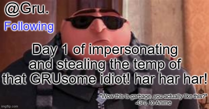 Har Har! | Day 1 of impersonating and stealing the temp of that GRUsome idiot! har har har! | image tagged in gru has something to say | made w/ Imgflip meme maker