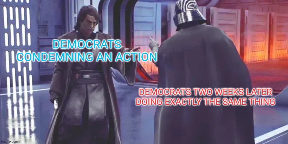 To paraphrase a popular saying: if Democrats understood ethics, they wouldn't be Democrats. | DEMOCRATS CONDEMNING AN ACTION; DEMOCRATS TWO WEEKS LATER DOING EXACTLY THE SAME THING | image tagged in anakin vs darth vader,liberal hypocrisy,congratulations you played yourself | made w/ Imgflip meme maker