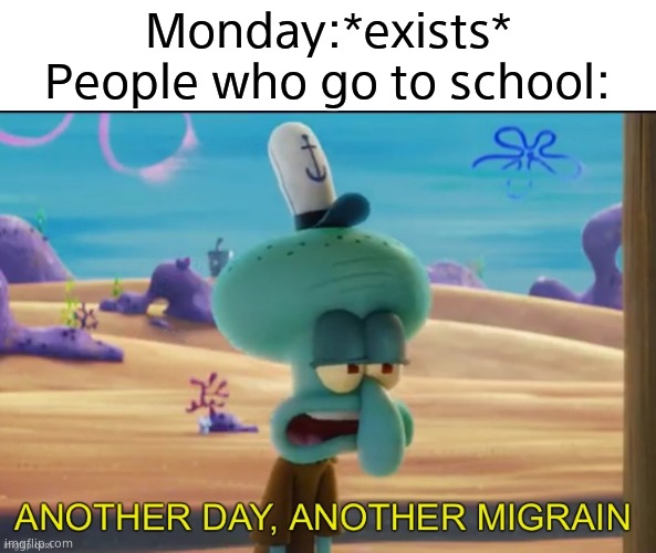 Another day another migrain |  Monday:*exists*
People who go to school: | image tagged in i hate school,gifs,not really a gif,funny,memes,oh wow are you actually reading these tags | made w/ Imgflip meme maker