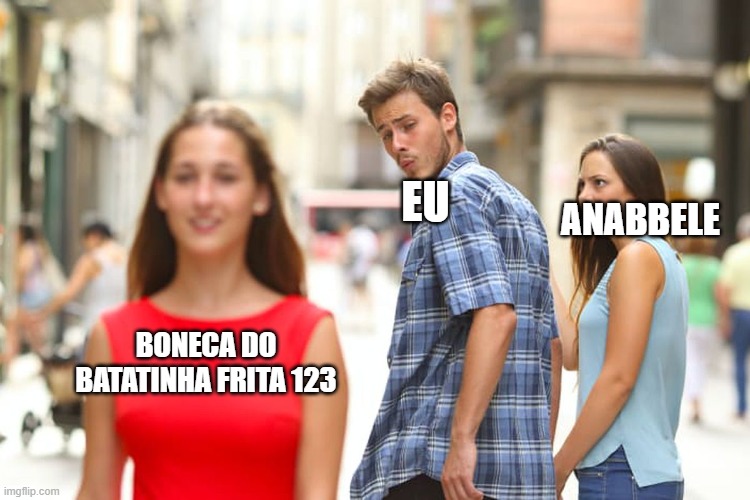 Distracted Boyfriend Meme | EU; ANABBELE; BONECA DO BATATINHA FRITA 123 | image tagged in memes,distracted boyfriend | made w/ Imgflip meme maker
