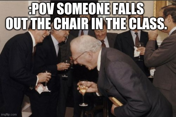 Someone falls out the chair in the classroom | :POV SOMEONE FALLS OUT THE CHAIR IN THE CLASS. | image tagged in memes,laughing men in suits | made w/ Imgflip meme maker