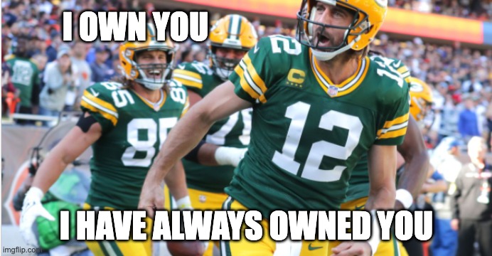 Aaron Rodgers Owns You | I OWN YOU; I HAVE ALWAYS OWNED YOU | image tagged in green bay packers,pwned,owned,aaron rodgers | made w/ Imgflip meme maker