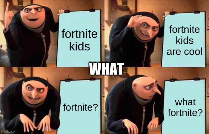 cdd | fortnite kids; fortnite kids are cool; WHAT; fortnite? what fortnite? | image tagged in memes,gru's plan | made w/ Imgflip meme maker