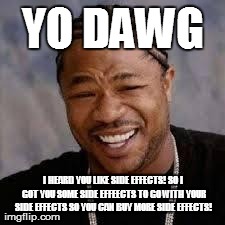 YO DAWG I HEARD YOU LIKE SIDE EFFECTS! SO I GOT YOU SOME SIDE EFFEECTS TO GO WITH YOUR SIDE EFFECTS SO YOU CAN BUY MORE SIDE EFFECTS! | made w/ Imgflip meme maker