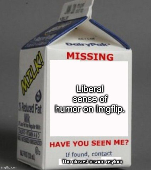 (Insert spiffy title here.) | Liberal sense of humor on Imgflip. The closest insane asylum | image tagged in missing milk carton template,funny,political meme,political humor | made w/ Imgflip meme maker