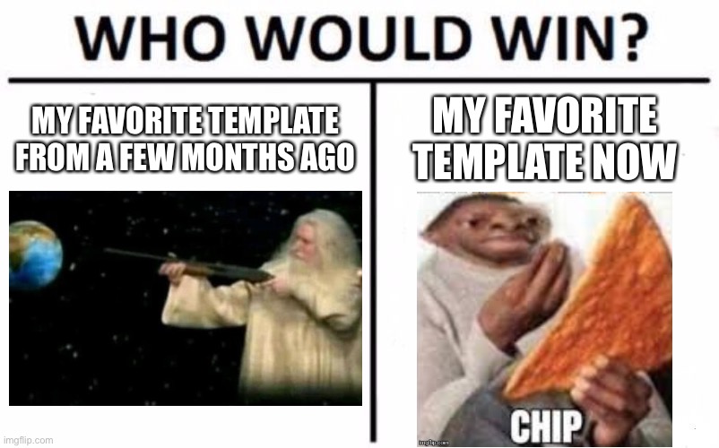 Who Would Win? Meme | MY FAVORITE TEMPLATE FROM A FEW MONTHS AGO; MY FAVORITE TEMPLATE NOW | image tagged in memes,who would win | made w/ Imgflip meme maker