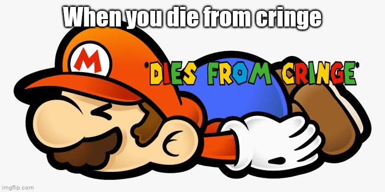 Mario dies from cringe | When you die from cringe | image tagged in mario dies from cringe | made w/ Imgflip meme maker