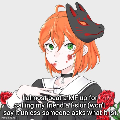 I almost beat a MF up for calling my friend a f slur (won't say it unless someone asks what it is) | made w/ Imgflip meme maker