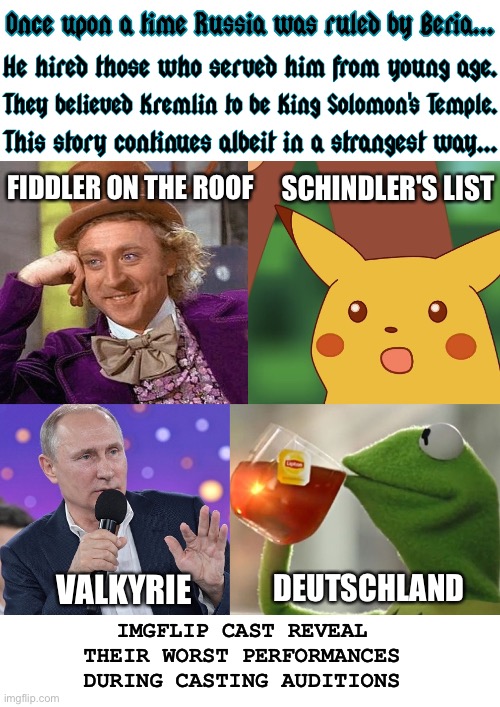 Better be careful when singing political anthems | SCHINDLER'S LIST; FIDDLER ON THE ROOF; IMGFLIP CAST REVEAL THEIR WORST PERFORMANCES DURING CASTING AUDITIONS; DEUTSCHLAND; VALKYRIE | image tagged in once upon a time putin beria imgflip characters,vladimir putin,fake news,antisemitism,government corruption,cliche | made w/ Imgflip meme maker