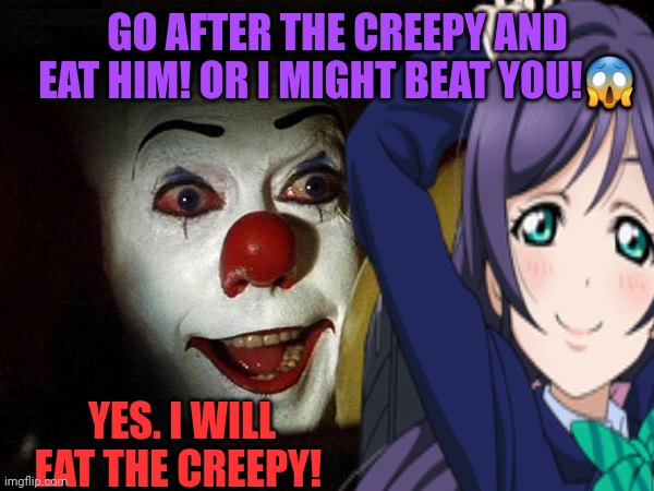 GO AFTER THE CREEPY AND EAT HIM! OR I MIGHT BEAT YOU!? YES. I WILL EAT THE CREEPY! | made w/ Imgflip meme maker