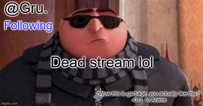 Gru has something to say... | Dead stream lol | image tagged in gru has something to say | made w/ Imgflip meme maker