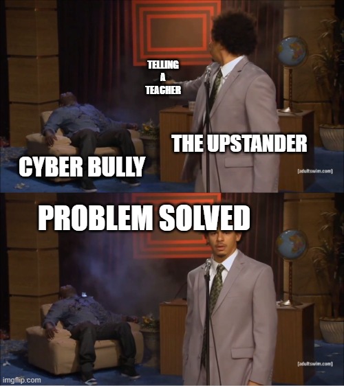 Who Killed Hannibal | TELLING A TEACHER; THE UPSTANDER; CYBER BULLY; PROBLEM SOLVED | image tagged in memes,who killed hannibal | made w/ Imgflip meme maker