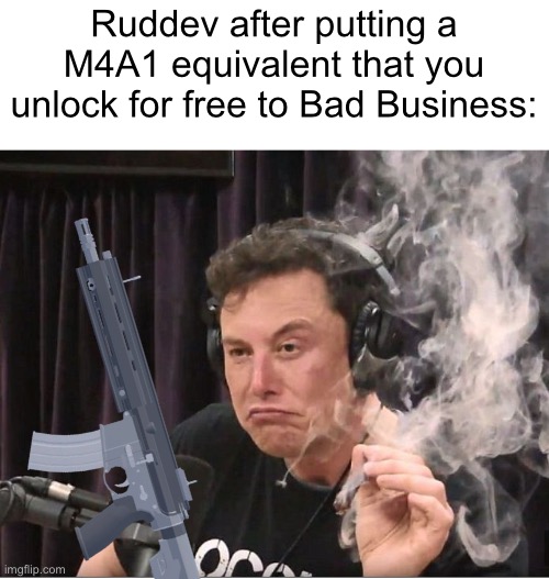 haha lvl 1 tryhards go brrrr | Ruddev after putting a M4A1 equivalent that you unlock for free to Bad Business: | image tagged in elon musk smoking a joint | made w/ Imgflip meme maker