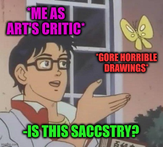 Is This A Pigeon Meme | *ME AS ART'S CRITIC* *GORE HORRIBLE DRAWINGS* -IS THIS SACCSTRY? | image tagged in memes,is this a pigeon | made w/ Imgflip meme maker