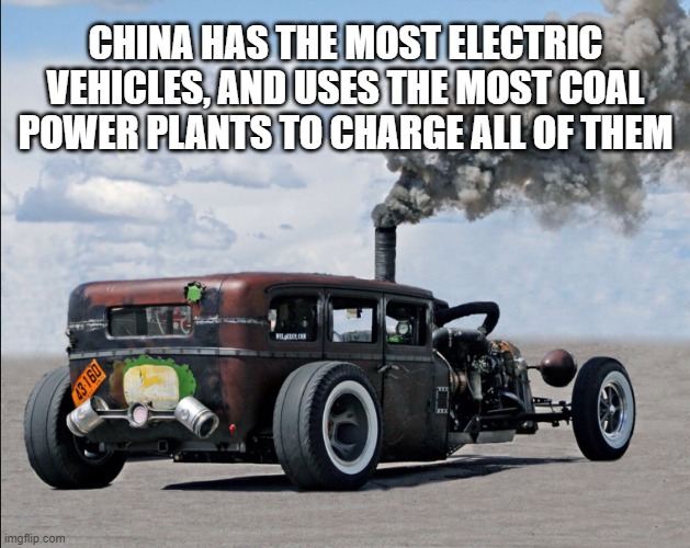 F your electric car | CHINA HAS THE MOST ELECTRIC VEHICLES, AND USES THE MOST COAL POWER PLANTS TO CHARGE ALL OF THEM | image tagged in f your electric car | made w/ Imgflip meme maker