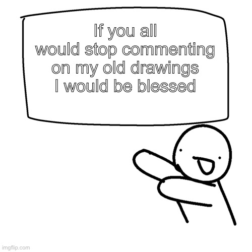 Please they are old asf | If you all would stop commenting on my old drawings I would be blessed | image tagged in da billboard | made w/ Imgflip meme maker