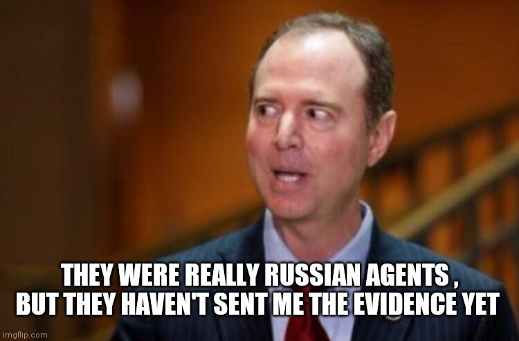 Adam Schiff | THEY WERE REALLY RUSSIAN AGENTS , BUT THEY HAVEN'T SENT ME THE EVIDENCE YET | image tagged in adam schiff | made w/ Imgflip meme maker
