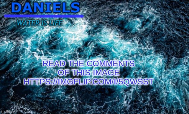 https://imgflip.com/i/5qwsst | READ THE COMMENTS OF THIS IMAGE HTTPS://IMGFLIP.COM/I/5QWSST | image tagged in daniels water template | made w/ Imgflip meme maker