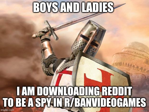 ive never been that religous but may god of mercy on my soul | BOYS AND LADIES; I AM DOWNLOADING REDDIT TO BE A SPY IN R/BANVIDEOGAMES | image tagged in crusader | made w/ Imgflip meme maker