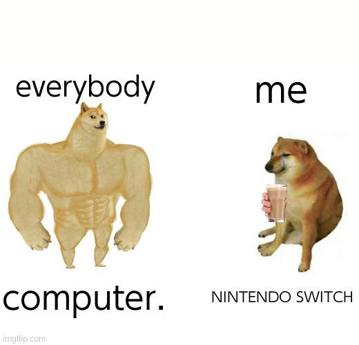 nintendo switch | everybody; me; computer. NINTENDO SWITCH | image tagged in memes,buff doge vs cheems | made w/ Imgflip meme maker
