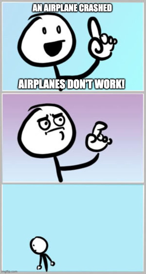 Can't Argue With That | AN AIRPLANE CRASHED AIRPLANES DON'T WORK! | image tagged in can't argue with that | made w/ Imgflip meme maker