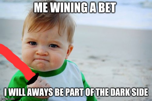 it true tho | ME WINING A BET; I WILL AWAYS BE PART OF THE DARK SIDE | image tagged in memes,success kid original | made w/ Imgflip meme maker