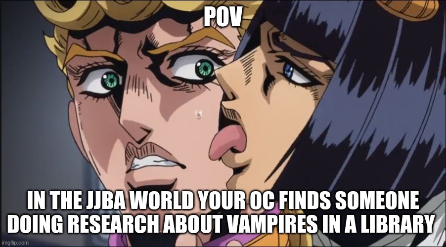 this is the taste of a liar ! | POV; IN THE JJBA WORLD YOUR OC FINDS SOMEONE DOING RESEARCH ABOUT VAMPIRES IN A LIBRARY | image tagged in this is the taste of a liar | made w/ Imgflip meme maker