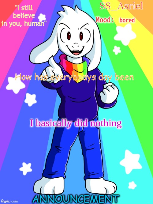 SS_Asriel Finished Temp (added mood) | bored; How has everybodys day been; I basically did nothing | image tagged in ss_asriel finished temp added mood | made w/ Imgflip meme maker