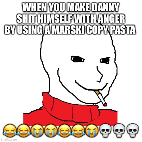 get madded | WHEN YOU MAKE DANNY SHIT HIMSELF WITH ANGER BY USING A MARSKI COPY PASTA; 😂😂😭😭😂😂😭💀💀💀 | image tagged in wojak smoking | made w/ Imgflip meme maker