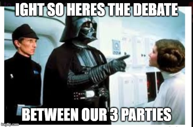 You are part of the rebel alliance & a traitor! | IGHT SO HERES THE DEBATE; BETWEEN OUR 3 PARTIES | image tagged in you are part of the rebel alliance a traitor | made w/ Imgflip meme maker