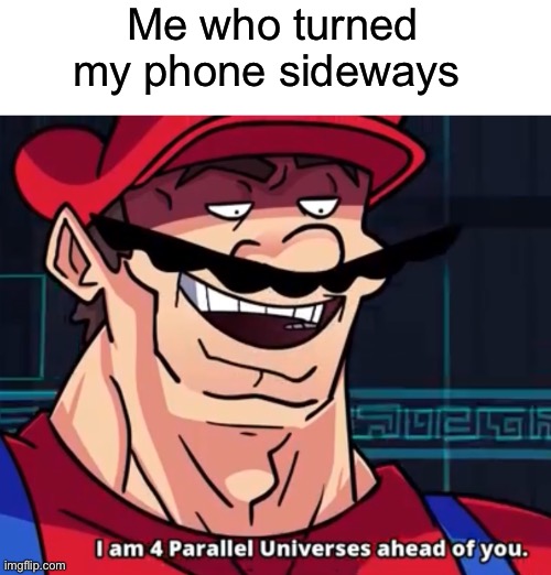 I Am 4 Parallel Universes Ahead Of You | Me who turned my phone sideways | image tagged in i am 4 parallel universes ahead of you | made w/ Imgflip meme maker