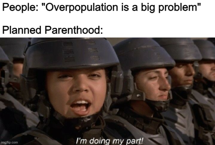 I'm doing my part | People: "Overpopulation is a big problem"
 
Planned Parenthood: | image tagged in i'm doing my part | made w/ Imgflip meme maker