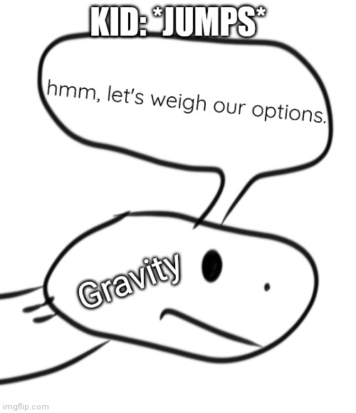 My template lol | KID: *JUMPS*; Gravity | image tagged in let's weigh our options,gravity | made w/ Imgflip meme maker