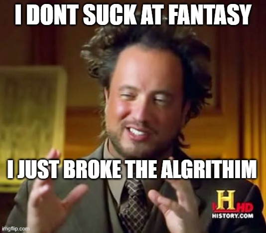 Ancient Aliens | I DONT SUCK AT FANTASY; I JUST BROKE THE ALGORITHM | image tagged in memes,ancient aliens | made w/ Imgflip meme maker