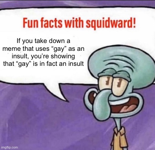 JOKE IS ON YOUUUUU | If you take down a meme that uses “gay” as an insult, you’re showing that “gay” is in fact an insult | image tagged in fun facts with squidward | made w/ Imgflip meme maker
