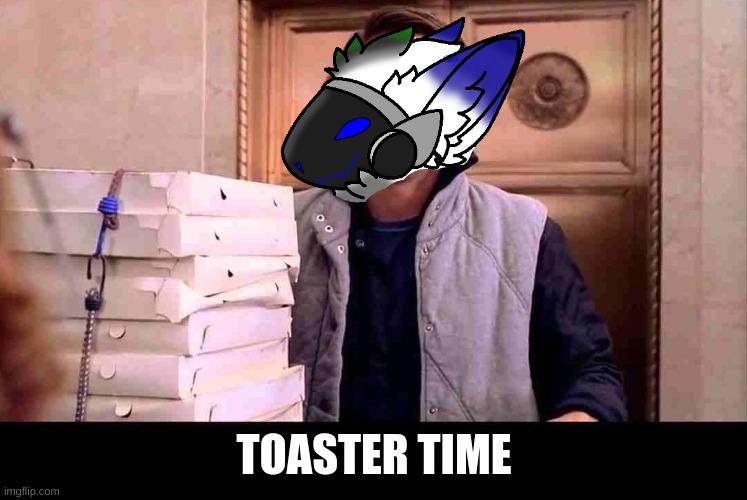 pizzA TIME | TOASTER TIME | image tagged in pizza time | made w/ Imgflip meme maker