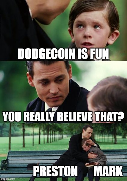 Finding Neverland | DODGECOIN IS FUN; YOU REALLY BELIEVE THAT? PRESTON       MARK | image tagged in memes,finding neverland | made w/ Imgflip meme maker