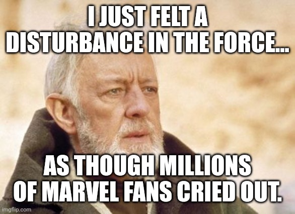 Obi Wan Kenobi Meme | I JUST FELT A DISTURBANCE IN THE FORCE... AS THOUGH MILLIONS OF MARVEL FANS CRIED OUT. | image tagged in memes,obi wan kenobi | made w/ Imgflip meme maker
