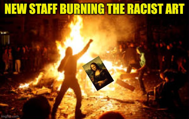 Anarchy Riot | NEW STAFF BURNING THE RACIST ART | image tagged in anarchy riot | made w/ Imgflip meme maker