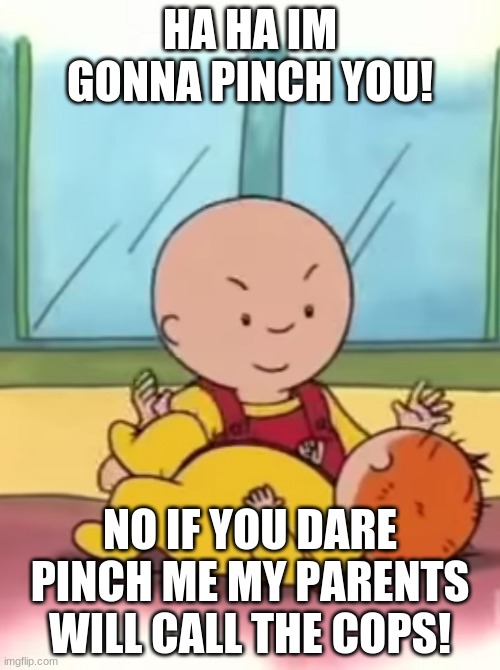 Caillou pinches Baby Rosie | HA HA IM GONNA PINCH YOU! NO IF YOU DARE PINCH ME MY PARENTS WILL CALL THE COPS! | image tagged in caillou pinching baby rosie | made w/ Imgflip meme maker