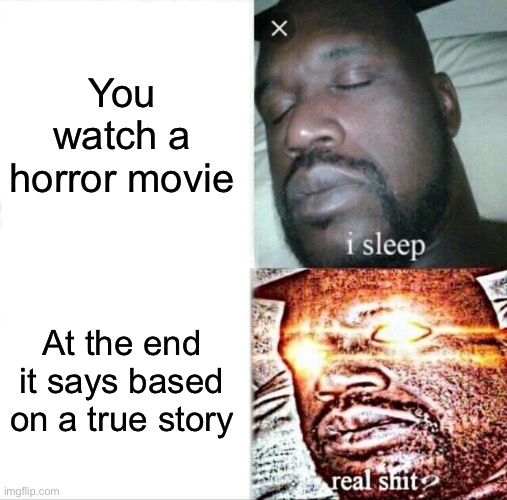 Sleeping Shaq Meme | You watch a horror movie; At the end it says based on a true story | image tagged in memes,sleeping shaq | made w/ Imgflip meme maker