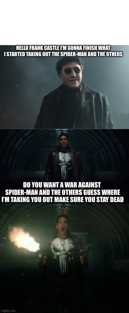 Spider-Man no way home  crossover with the punisher | HELLO FRANK CASTLE I’M GONNA FINISH WHAT I STARTED TAKING OUT THE SPIDER-MAN AND THE OTHERS; DO YOU WANT A WAR AGAINST  SPIDER-MAN AND THE OTHERS GUESS WHERE I’M TAKING YOU OUT MAKE SURE YOU STAY DEAD | image tagged in memes,blank transparent square | made w/ Imgflip meme maker