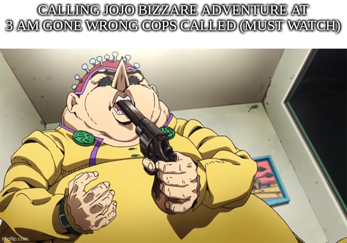 JOJO AT THREE AM CAUGHT IN 4K OMG OMG REAL | CALLING JOJO BIZZARE ADVENTURE AT 3 AM GONE WRONG COPS CALLED (MUST WATCH) | image tagged in e | made w/ Imgflip meme maker