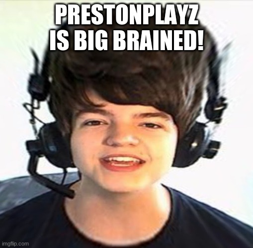 Preston memes | PRESTONPLAYZ IS BIG BRAINED! | image tagged in funny memes | made w/ Imgflip meme maker