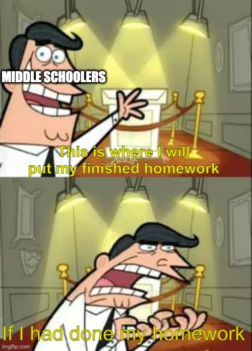Da title | MIDDLE SCHOOLERS; This is where I will put my finished homework; If I had done my homework | image tagged in memes,this is where i'd put my trophy if i had one | made w/ Imgflip meme maker