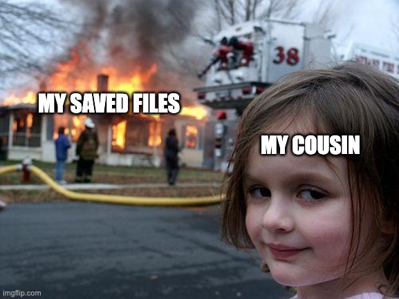 Da title | MY SAVED FILES; MY COUSIN | image tagged in memes,disaster girl | made w/ Imgflip meme maker